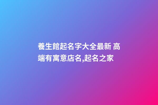 養生館起名字大全最新 高端有寓意店名,起名之家